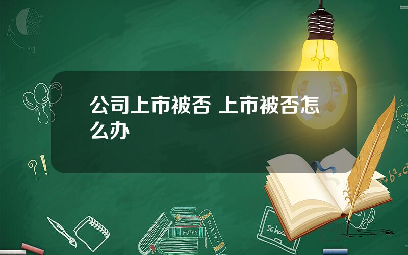 公司上市被否 上市被否怎么办